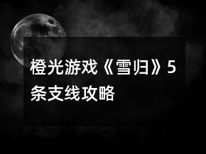 橙光游戲《雪歸》5條支線攻略
