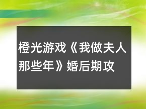 橙光游戲《我做夫人那些年》婚后期攻略