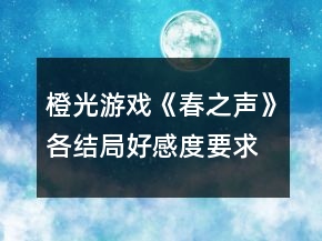橙光游戲《春之聲》各結(jié)局好感度要求攻略