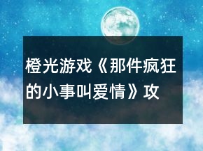 橙光游戲《那件瘋狂的小事叫愛(ài)情》攻略