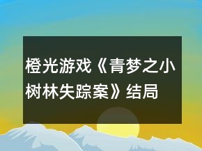 橙光游戲《青夢(mèng)之小樹(shù)林失蹤案》結(jié)局攻略