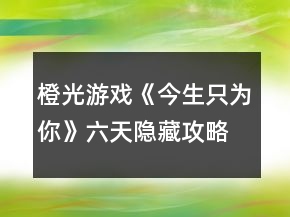 橙光游戲《今生只為你》六天隱藏攻略