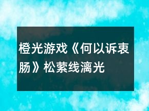 橙光游戲《何以訴衷腸》松縈線、漓光線HE攻略