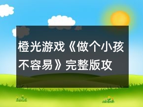 橙光游戲《做個小孩不容易》完整版攻略