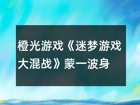 橙光游戲《迷夢游戲：大混戰(zhàn)》蒙一波身份攻略