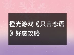 橙光游戲《只言戀語》好感攻略