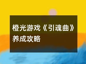 橙光游戲《引魂曲》養(yǎng)成攻略