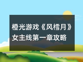 橙光游戲《風(fēng)樰月》女主線第一章攻略
