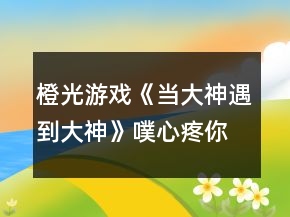 橙光游戲《當(dāng)大神遇到大神》噗心疼你選項攻略