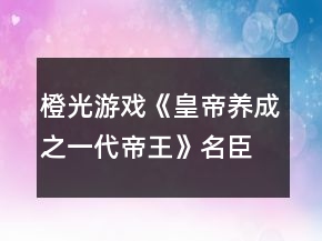 橙光游戲《皇帝養(yǎng)成之一代帝王》名臣名妃獲得攻略