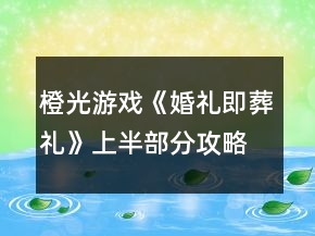橙光游戲《婚禮即葬禮》上半部分攻略