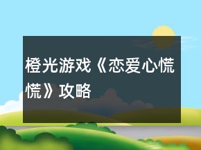 橙光游戲《戀愛(ài)心慌慌》攻略