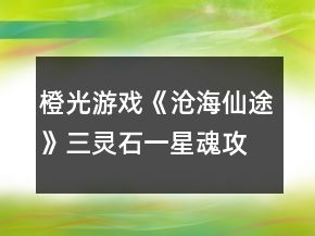 橙光游戲《滄海仙途》三靈石一星魂攻略