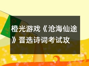 橙光游戲《滄海仙途》晉選詩詞考試攻略