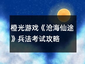 橙光游戲《滄海仙途》兵法考試攻略
