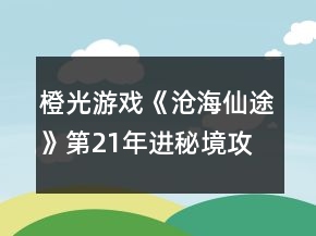 橙光游戲《滄海仙途》第21年進(jìn)秘境攻略