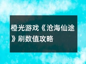 橙光游戲《滄海仙途》刷數(shù)值攻略