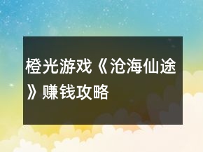 橙光游戲《滄海仙途》賺錢攻略