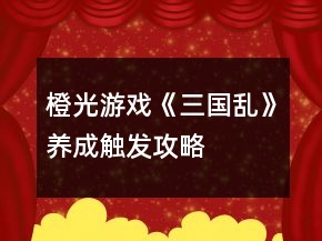 橙光游戲《三國亂》養(yǎng)成觸發(fā)攻略