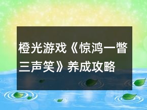 橙光游戲《驚鴻一瞥三聲笑》養(yǎng)成攻略