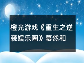 橙光游戲《重生之逆襲娛樂圈》慕然和沈岸初次相遇攻略