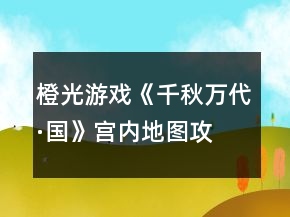 橙光游戲《千秋萬(wàn)代·國(guó)》宮內(nèi)地圖攻略