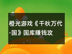 橙光游戲《千秋萬(wàn)代·國(guó)》國(guó)庫(kù)賺錢攻略