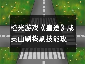 橙光游戲《皇途》咸靈山刷錢刷技能攻略
