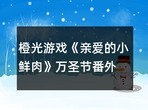 橙光游戲《親愛的小鮮肉》萬圣節(jié)番外逃離攻略