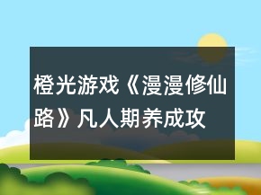 橙光游戲《漫漫修仙路》凡人期養(yǎng)成攻略