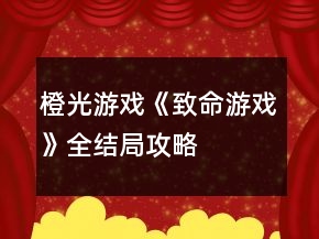 橙光游戲《致命游戲》全結(jié)局攻略