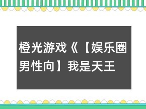 橙光游戲《【娛樂(lè)圈男性向】我是天王》綜藝節(jié)目攻略