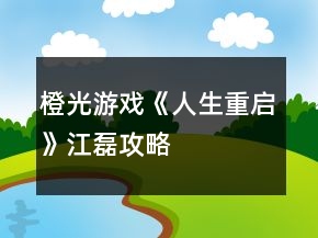 橙光游戲《人生重啟》江磊攻略