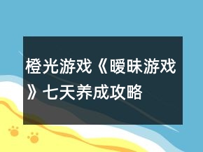 橙光游戲《曖昧游戲》七天養(yǎng)成攻略
