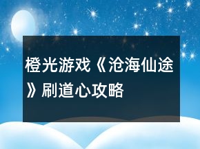 橙光游戲《滄海仙途》刷道心攻略
