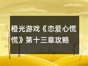 橙光游戲《戀愛心慌慌》第十三章攻略