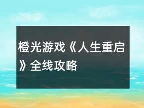 橙光游戲《人生重啟》全線攻略