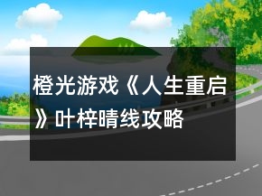 橙光游戲《人生重啟》葉梓晴線攻略