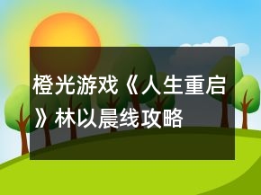橙光游戲《人生重啟》林以晨線攻略