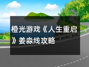 橙光游戲《人生重啟》姜淼線攻略
