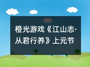 橙光游戲《江山志·從君行養(yǎng)》上元節(jié)猜燈謎攻略