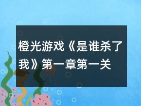 橙光游戲《是誰殺了我》第一章第一關(guān)回憶攻略