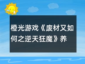 橙光游戲《廢材又如何之逆天狂魔》養(yǎng)成攻略