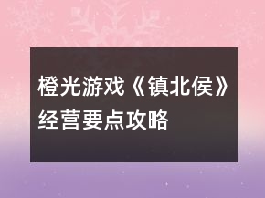 橙光游戲《鎮(zhèn)北侯》經(jīng)營(yíng)要點(diǎn)攻略