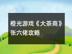 橙光游戲《大茶商》張六佬攻略