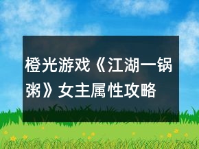 橙光游戲《江湖一鍋粥》女主屬性攻略