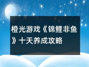 橙光游戲《錦鯉非魚》十天養(yǎng)成攻略