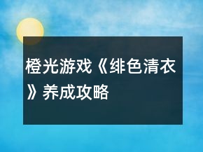 橙光游戲《緋色清衣》養(yǎng)成攻略