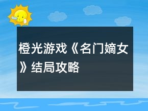 橙光游戲《名門嫡女》結(jié)局攻略