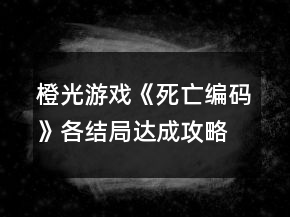橙光游戲《死亡編碼》各結(jié)局達(dá)成攻略